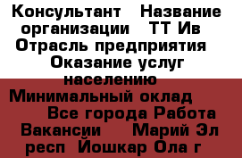 Консультант › Название организации ­ ТТ-Ив › Отрасль предприятия ­ Оказание услуг населению › Минимальный оклад ­ 20 000 - Все города Работа » Вакансии   . Марий Эл респ.,Йошкар-Ола г.